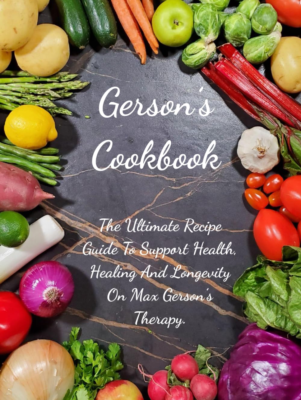 Gerson's Cookbook: The Ultimate Recipe Guide To Support Health, Healing And Longevity On Max Gerson's Therapy.