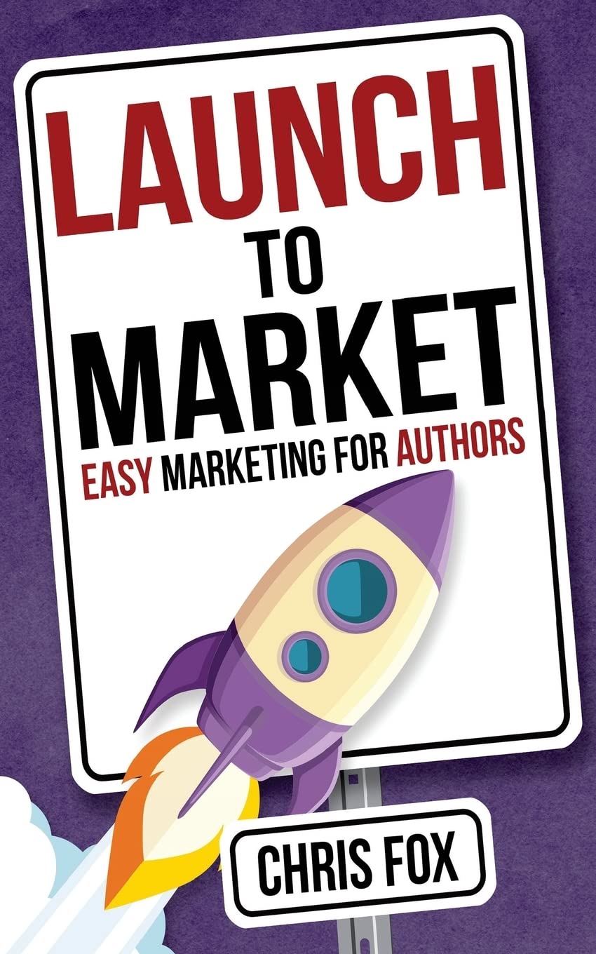 Launch to Market: Easy Marketing For Authors (Write Faster, Write Smarter)
