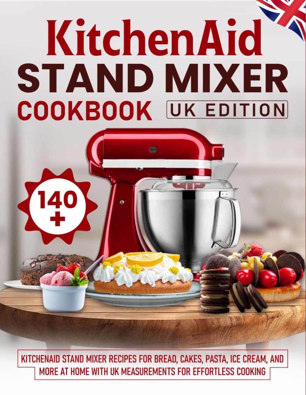 KitchenAid Stand Mixer Cookbook UK Edition: 140+ KitchenAid Stand Mixer Recipes for Bread, Cakes, Pasta, Ice Cream, and More at Home with UK Measurements for Effortless Cooking