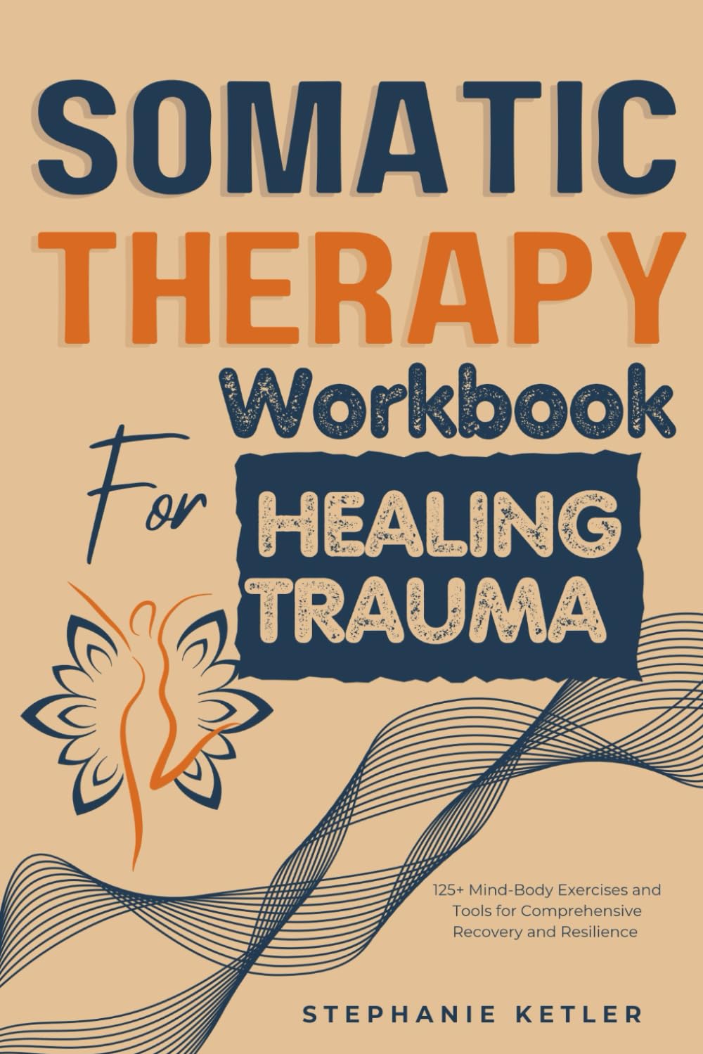 SOMATIC THERAPY WORKBOOK FOR HEALING TRAUMA: 125+ Mind-Body Exercises and Tools for Comprehensive Recovery and Resilience