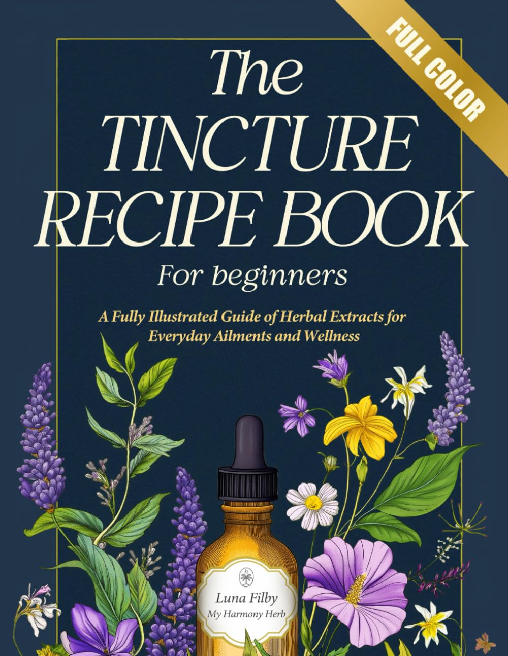 Tincture Recipe Book for Beginners: A Fully Illustrated Guide to Herbal Remedies | Easy Recipes of Herbal Extracts for Everyday Ailments and Wellness (My Home Apothecary)