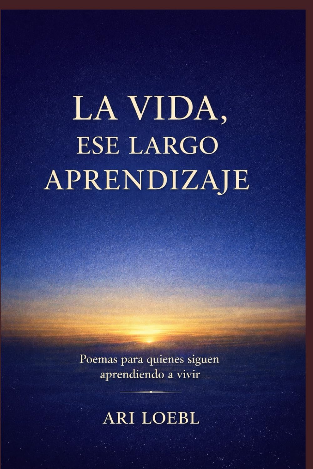 LA VIDA, ESE LARGO APRENDIZAJE: Poemas para quienes siguen aprendiendo a vivir