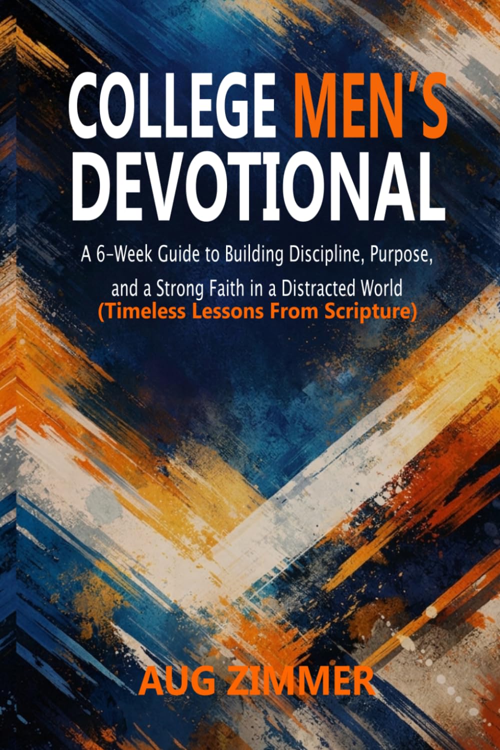 College Men’s Devotional: A 6-Week Guide to Building Discipline, Purpose, and a Strong Faith in a Distracted World (Timeless Lessons From Scripture)