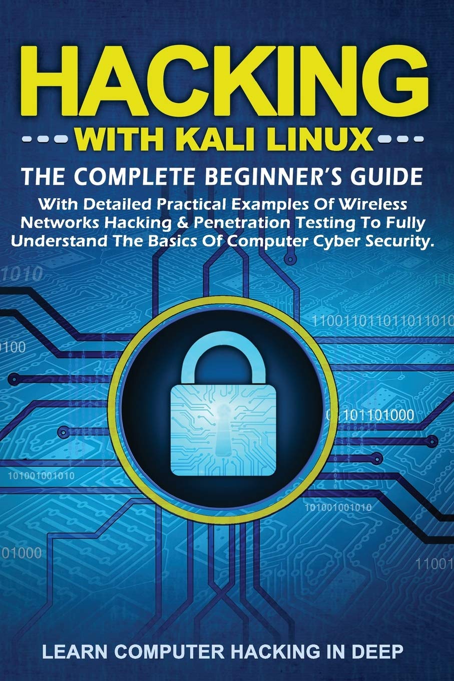 Hacking with Kali Linux: The Complete Beginner's Guide With Detailed Practical Examples Of Wireless Networks Hacking & Penetration Testing To Fully Understand The Basics Of Computer Cyber Security