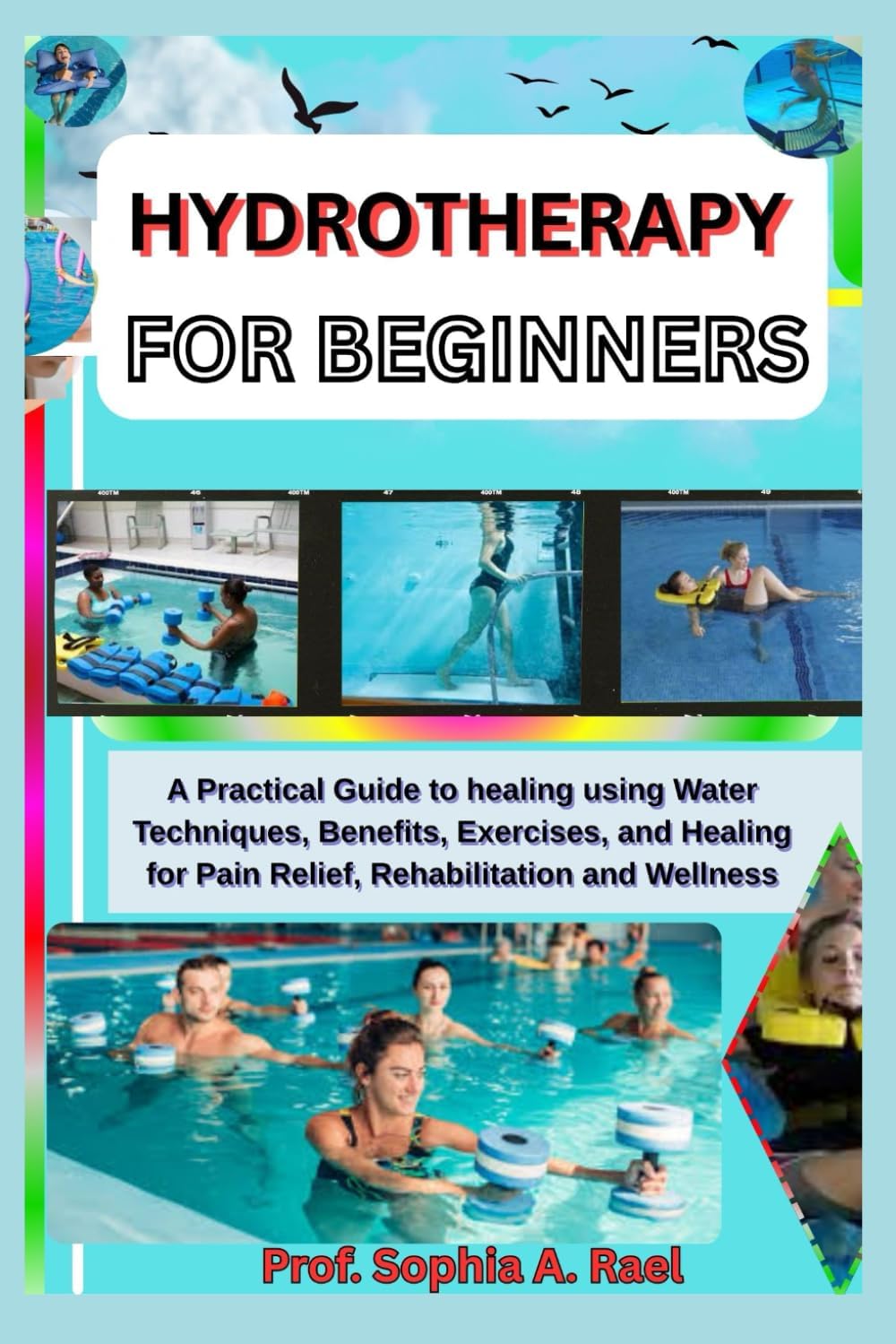 HYDROTHERAPY FOR BEGINNERS: A Practical Guide to healing using Water Techniques, Benefits, Exercises, and Healing for Pain Relief, Rehabilitation and Wellness