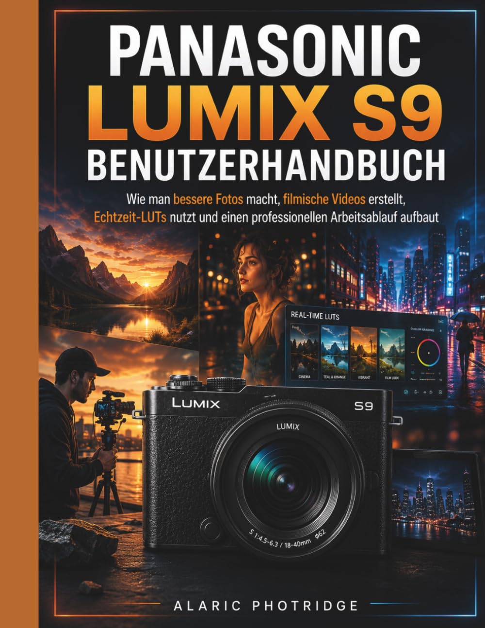 PANASONIC LUMIX S9 Benutzerhandbuch: Wie man bessere Fotos macht, filmische Videos erstellt, Echtzeit-LUTs nutzt und einen professionellen Arbeitsablauf aufbaut