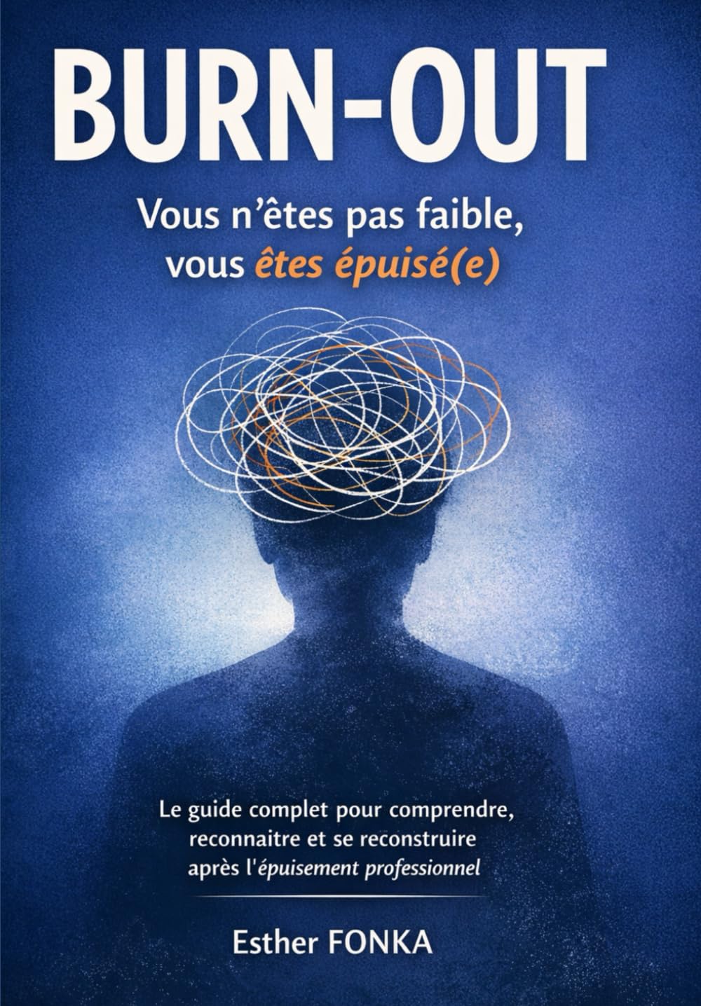 BURN-OUT Vous n’êtes pas faible, vous êtes épuisé(e): Le guide complet pour comprendre, reconnaître et se reconstruire après l’épuisement professionnel