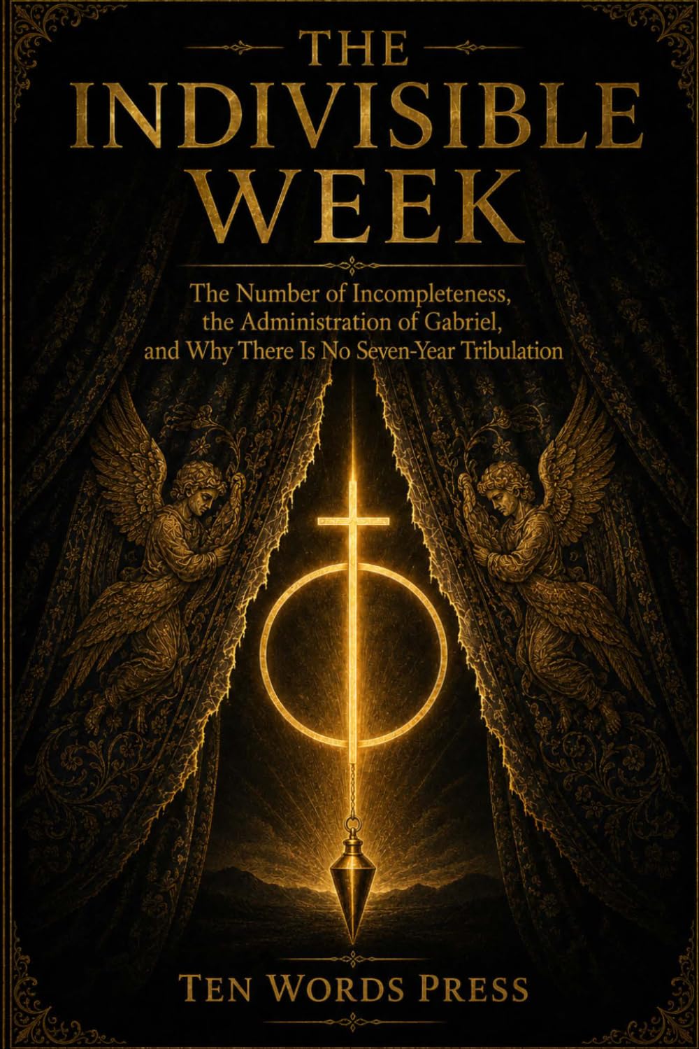 THE INDIVISIBLE WEEK: The Number of Incompleteness, the Administration of Gabriel, and Why There Is No Seven-Year Tribulation