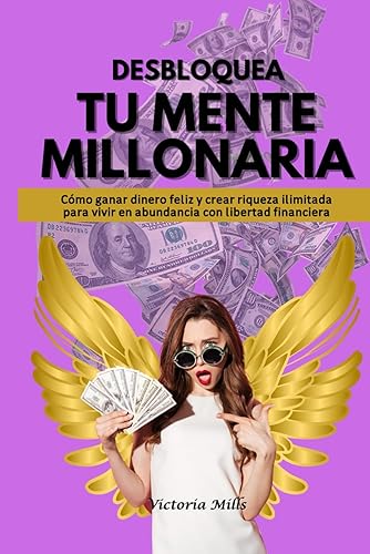 DESBLOQUEA TU MENTE MILLONARIA: Cómo ganar dinero feliz y crear riqueza ilimitada para vivir en abundancia con libertad financiera (Mujer Millonaria) (Spanish Edition)