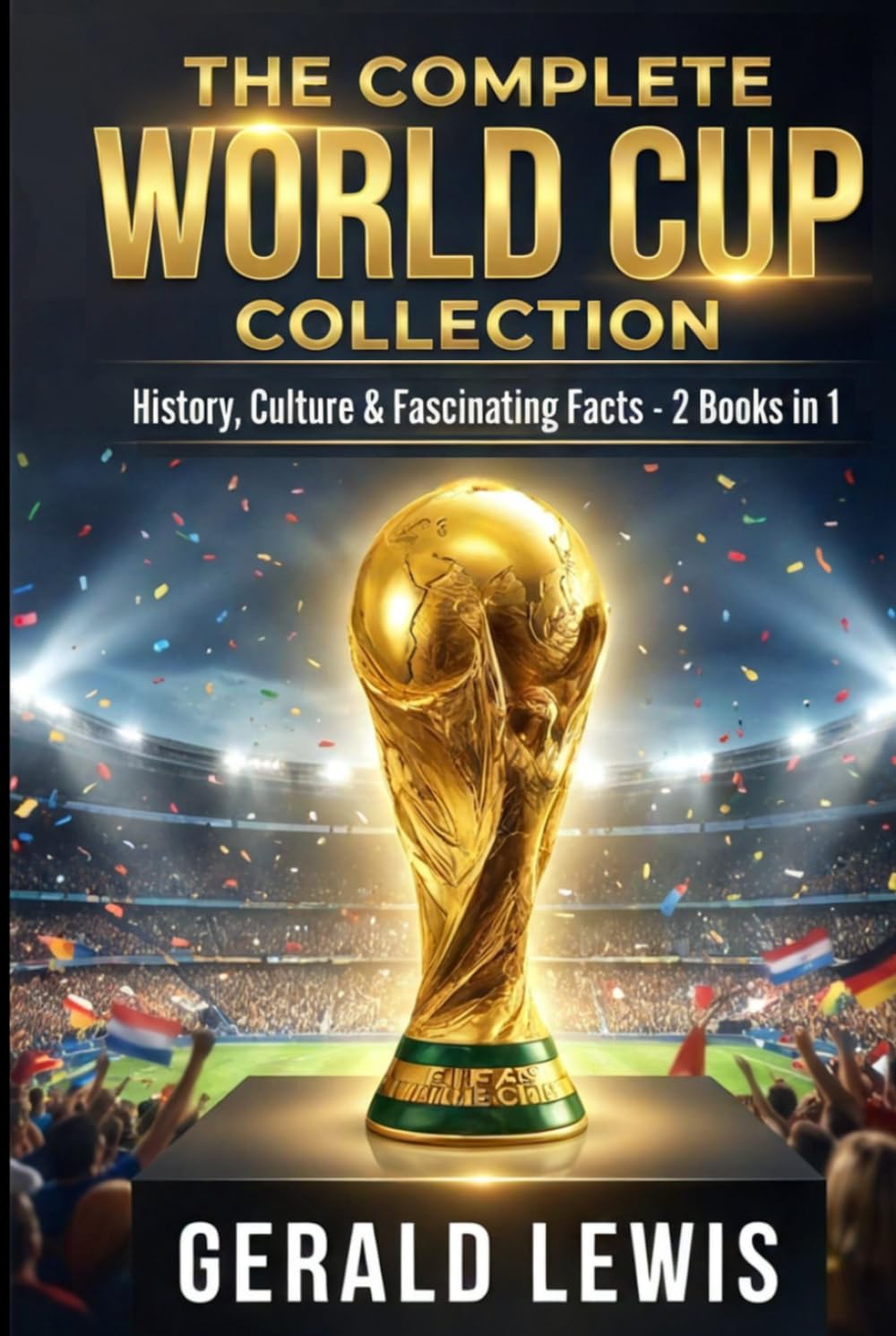 The Complete World Cup Collection: History, Culture, and Fascinating Facts from Football’s Greatest Tournament – 2 Books in 1