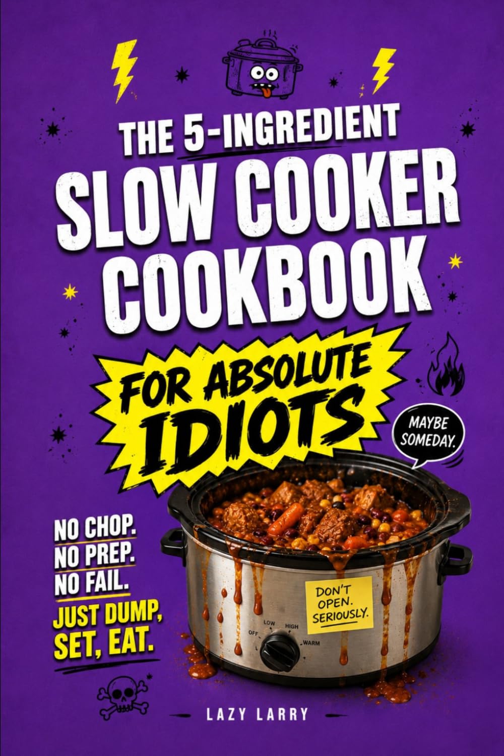 The 5-Ingredient Slow Cooker Cookbook for Absolute Idiots: No Chop. No Prep. No Fail. Just Dump, Set, Eat. (The Absolute Idiot's Kitchen Series)