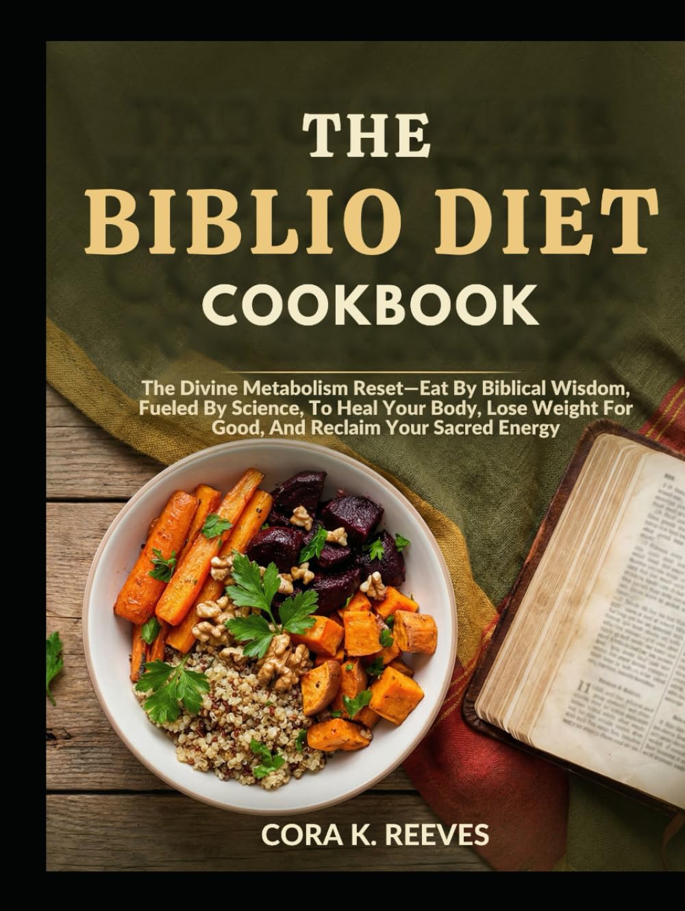 THE BIBLIO DIET COOKBOOK: The Divine Metabolism Reset-Eat By Biblical Wisdom, Fueled By Science, To Heal Your Body, Lose Weight For Good, And Reclaim Your Sacred Energy
