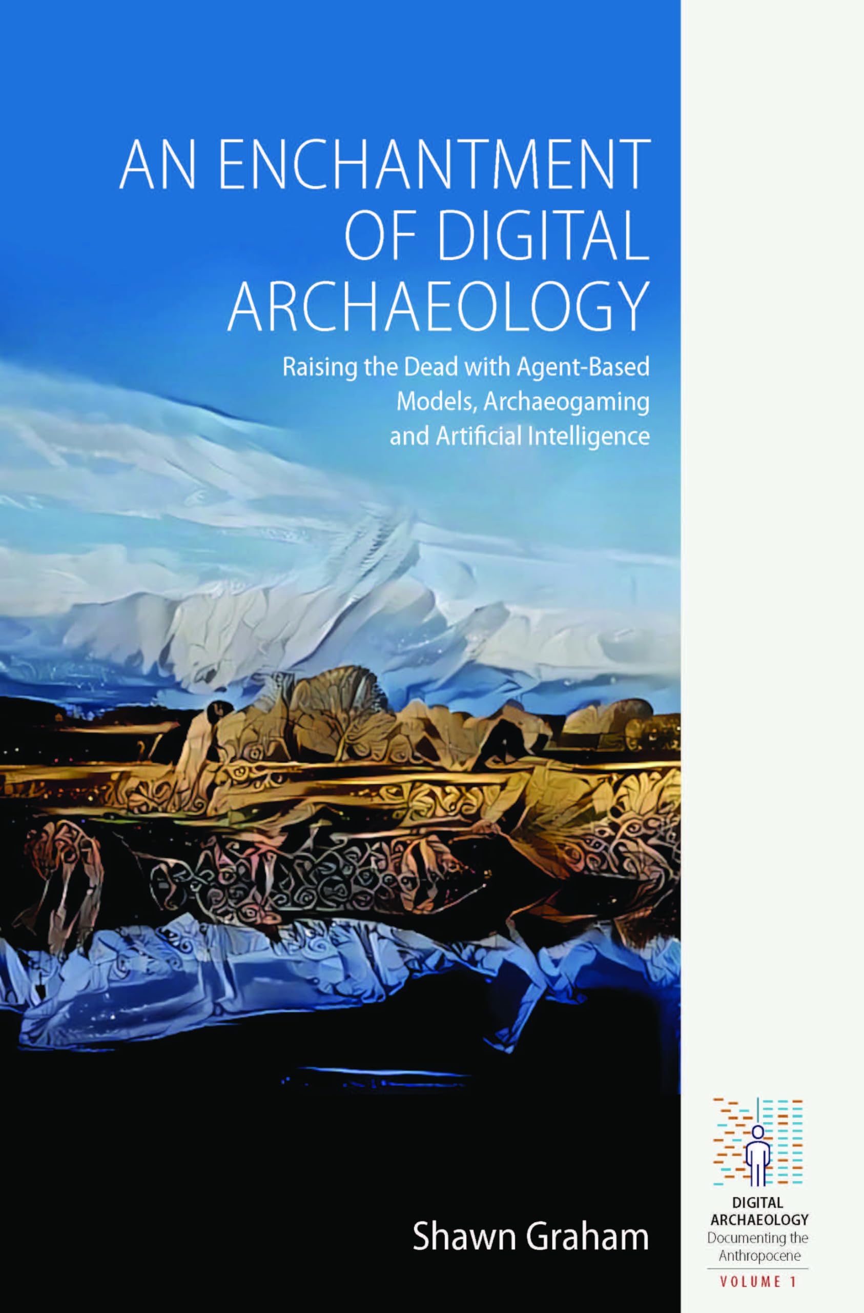 An Enchantment of Digital Archaeology: Raising the Dead with Agent-Based Models, Archaeogaming and Artificial Intelligence (Digital Archaeology: