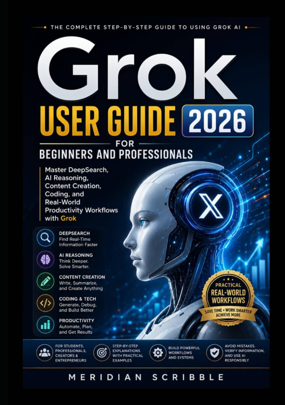 Grok User Guide 2026 for Beginners and Professionals: Master DeepSearch, AI Reasoning, Content Creation, Coding, and Real-World Productivity Workflows with Grok