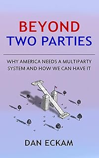 Beyond Two Parties: Why America Needs a Multiparty System and How We Can Have It