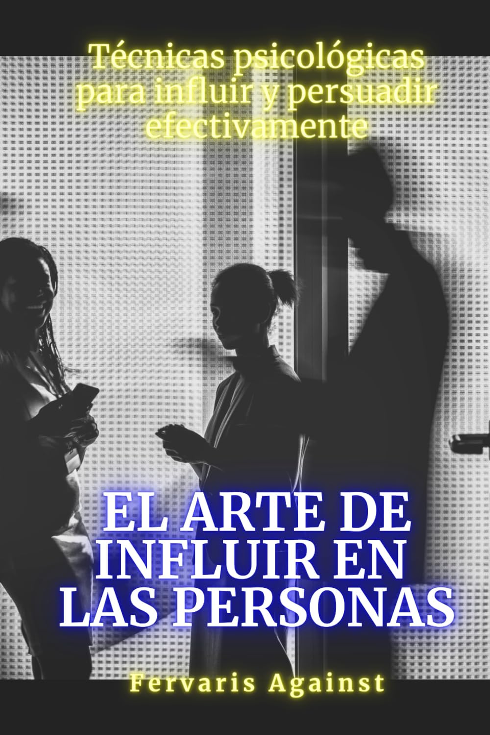 El arte de influir en las personas: Técnicas psicológicas para influir y persuadir efectivamente
