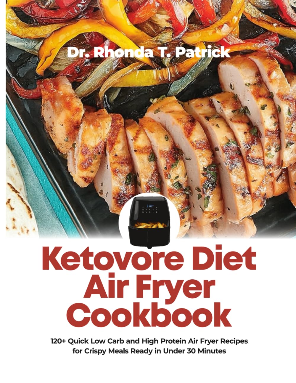 Ketovore Diet Air Fryer Cookbook: 120+ Quick Low Carb and High Protein Air Fryer Recipes for Crispy Meals Ready in Under 30 Minutes (Fuel your body ... meals—no carb counting and no guesswork.)