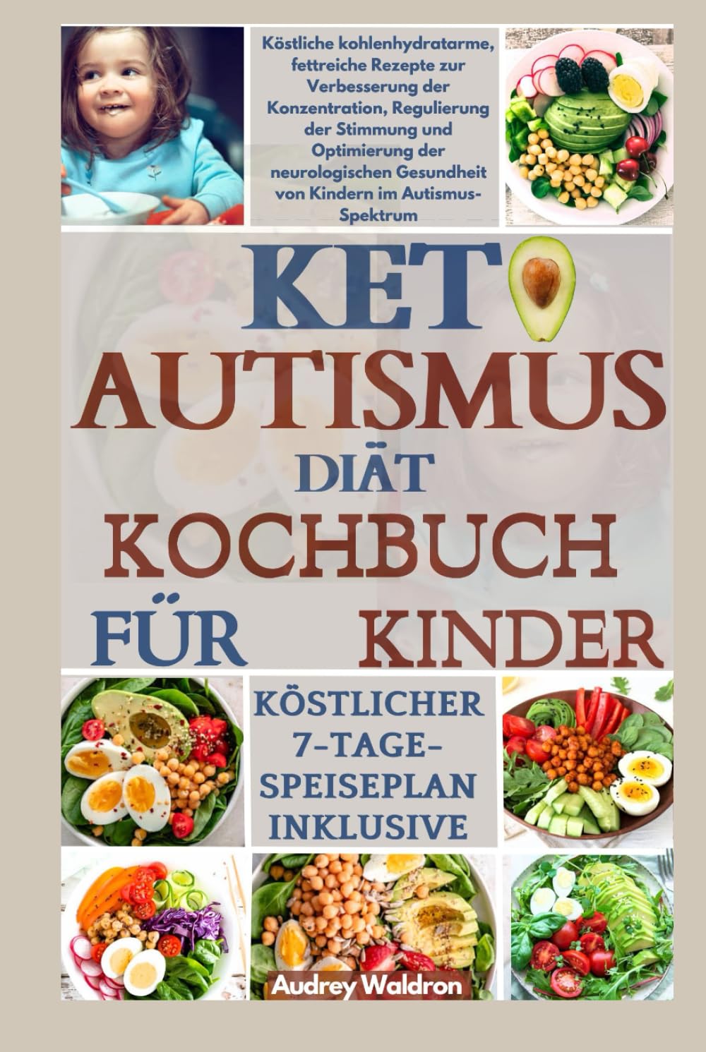 KETO AUTISMUS Diät-Kochbuch für Kinder: Köstliche kohlenhydratarme, fettreiche Rezepte zur Verbesserung der Konzentration, Regulierung der Stimmung ... Gesundheit von Kindern im Autismus-Spektrum
