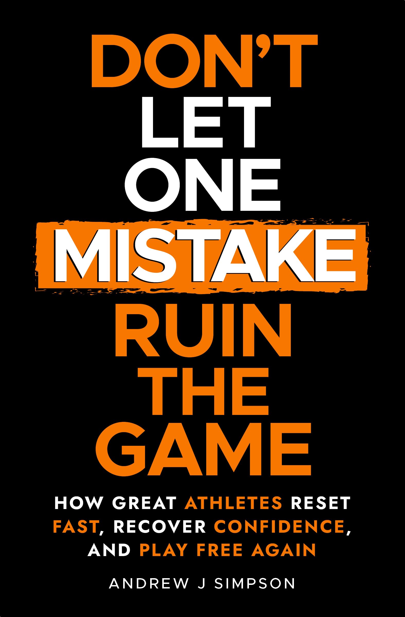 Don't Let One Mistake Ruin the Game: How Great Athletes Reset Fast, Recover Confidence, and Play Free Again (Athlete Success Series Book 8)
