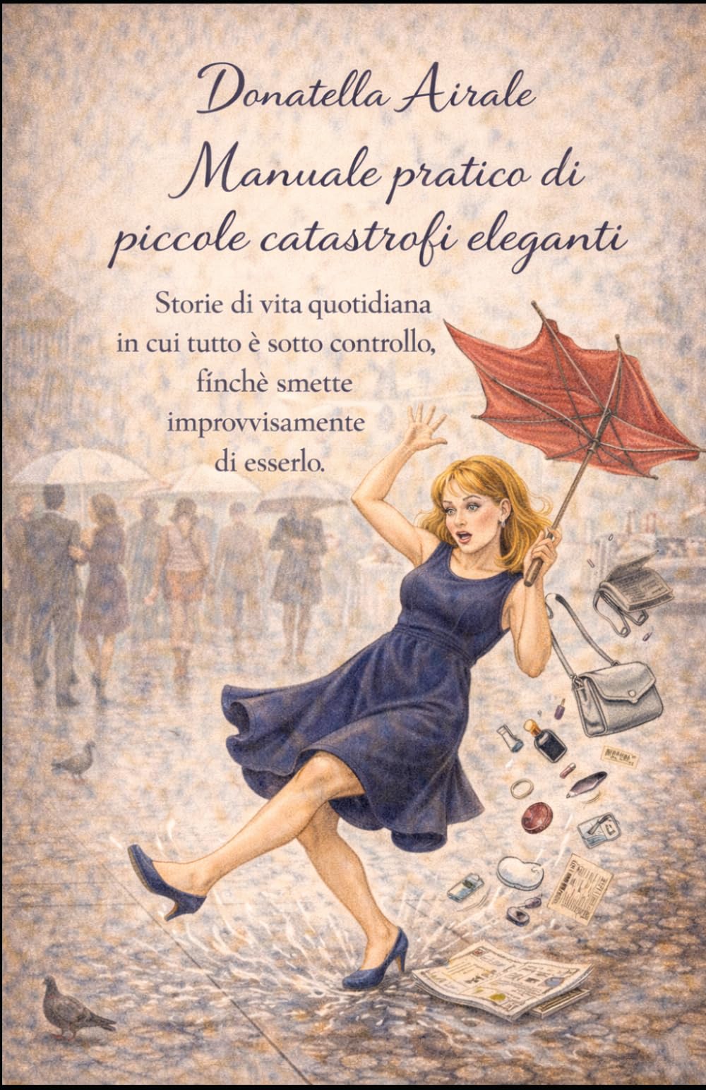 Manuale pratico delle piccole catastrofi eleganti: Storie di vita quotidiana in cui tutto è sotto controllo, finché smette improvvisamente di esserlo