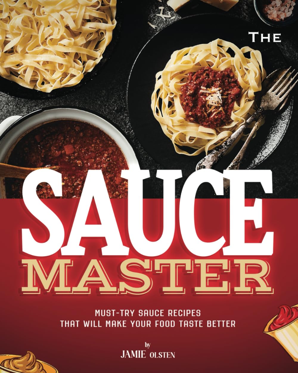 The Sauce Master Cookbook: Must-Try Sauce Recipes That Will Make Your Food Taste Better