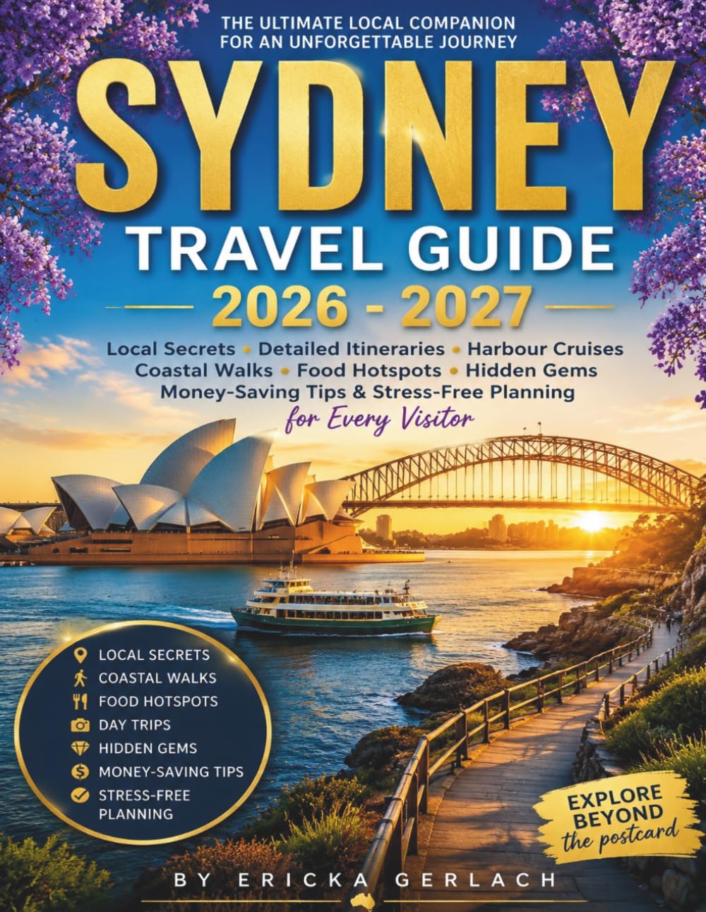 SYDNEY TRAVEL GUIDE 2026 - 2027: Local Secrets, Detailed Itineraries, Harbour Cruises, Coastal Walks, Food Hotspots, Hidden Gems, Money-Saving Tips & Stress-Free Planning for Every Visitor