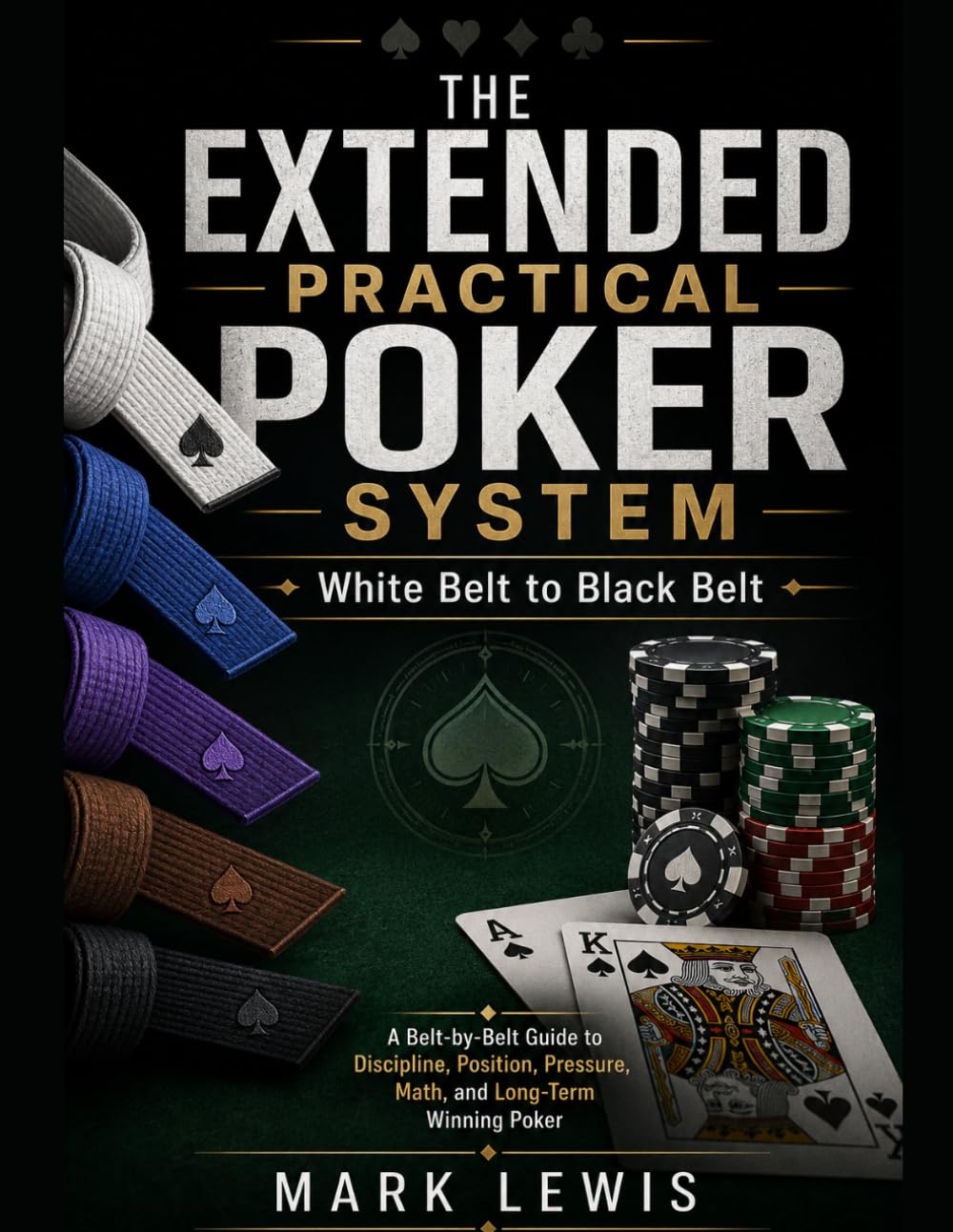 The Extended Practical Poker System: White Belt to Black Belt: A Belt-by-Belt System for Mastering Tournament No-Limit Hold’em, Heads-Up Play, GTO ... and Pressure-Based Decision Making