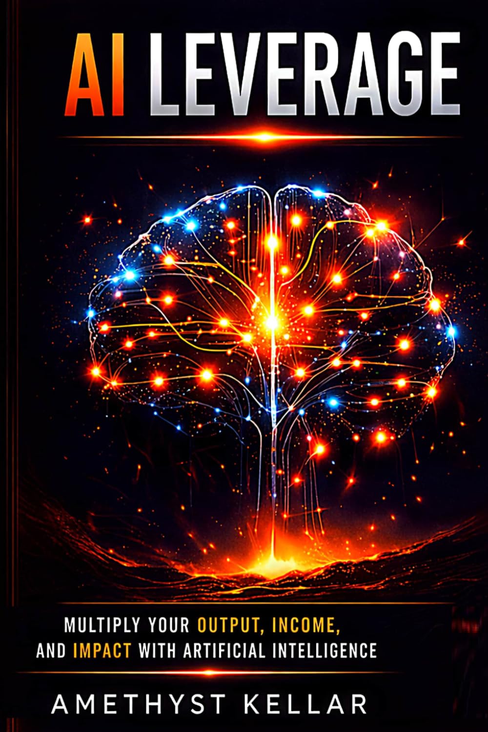 AI Leverage: Multiply Your Output, Income, and Impact with Artificial Intelligence
