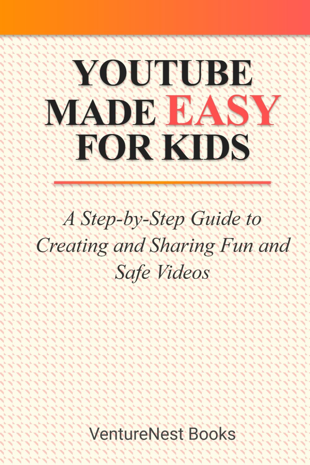 YouTube Made Easy for Kids: A Step-by-Step Guide to Creating and Sharing Fun and Safe Videos