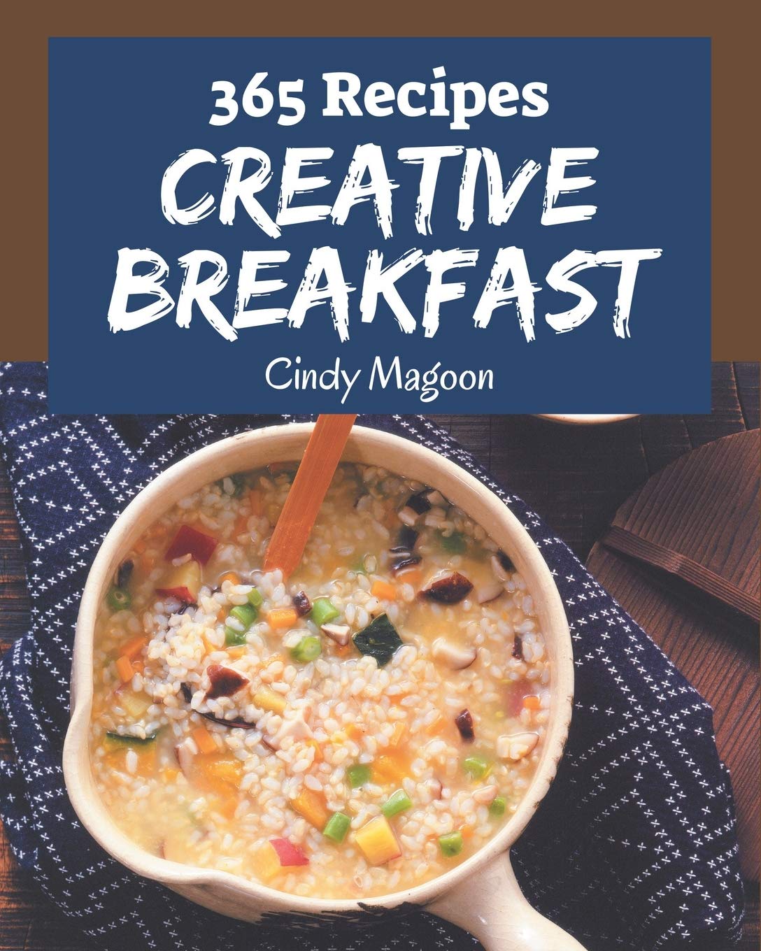 365 Creative Breakfast Recipes: A Breakfast Cookbook You Will Need