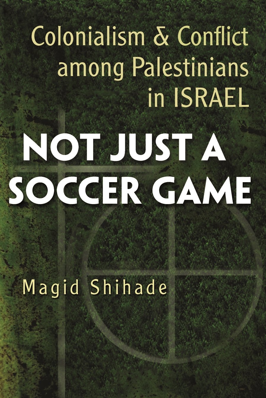 Not Just a Soccer Game: Colonialism and Conflict among Palestinians in Israel (Syracuse Studies on Peace and Conflict Resolution)