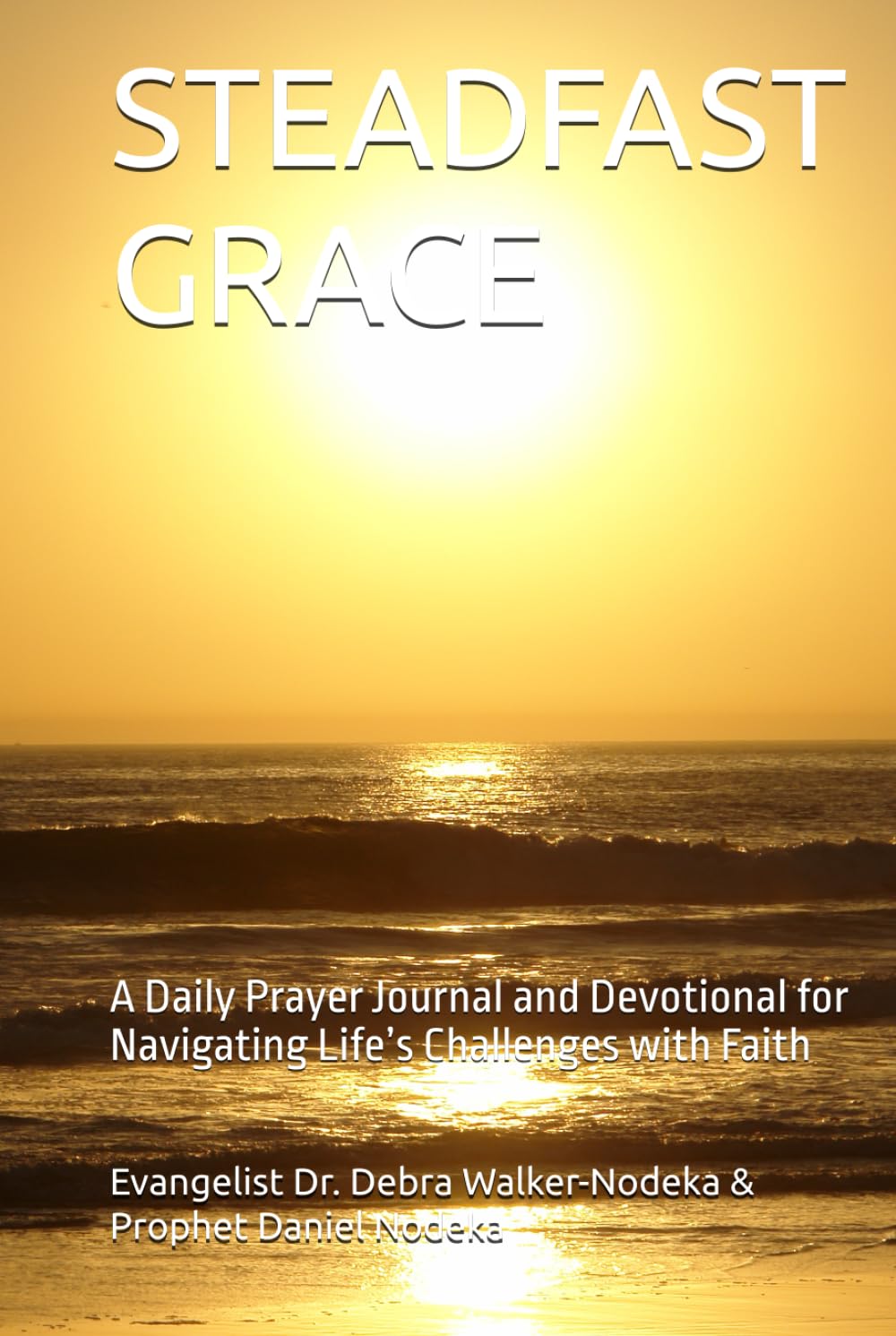 STEADFAST GRACE: A Daily Prayer Journal and Devotional for Navigating Life’s Challenges with Faith