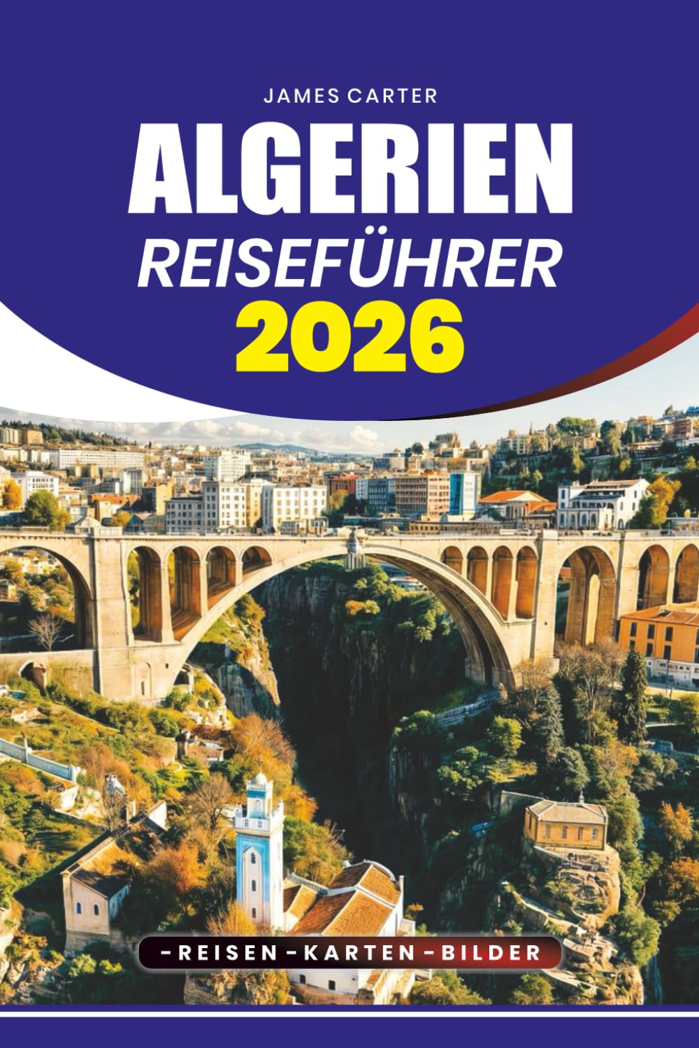 ALGERIEN REISEFÜHRER 2026: Wüstensafaris, Bergwanderungen, kulturelle Feste, lokale Märkte und Mittelmeerstrände mit praktischen Reiserouten