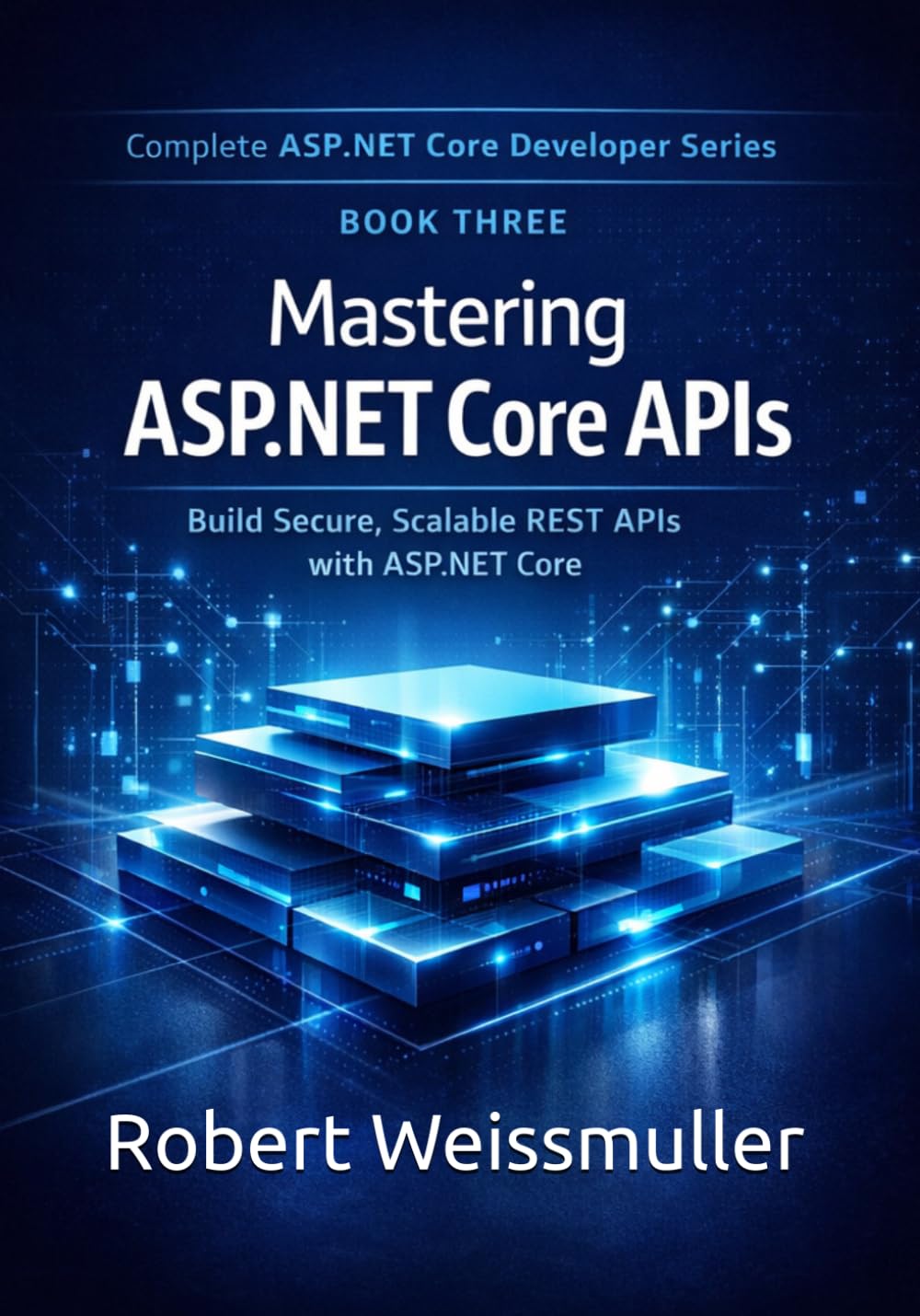Mastering ASP.NET Core APIs: Build Secure, Scalable REST APIs with ASP.NET Core: 3 (Complete ASP.NET Core Developer Series)