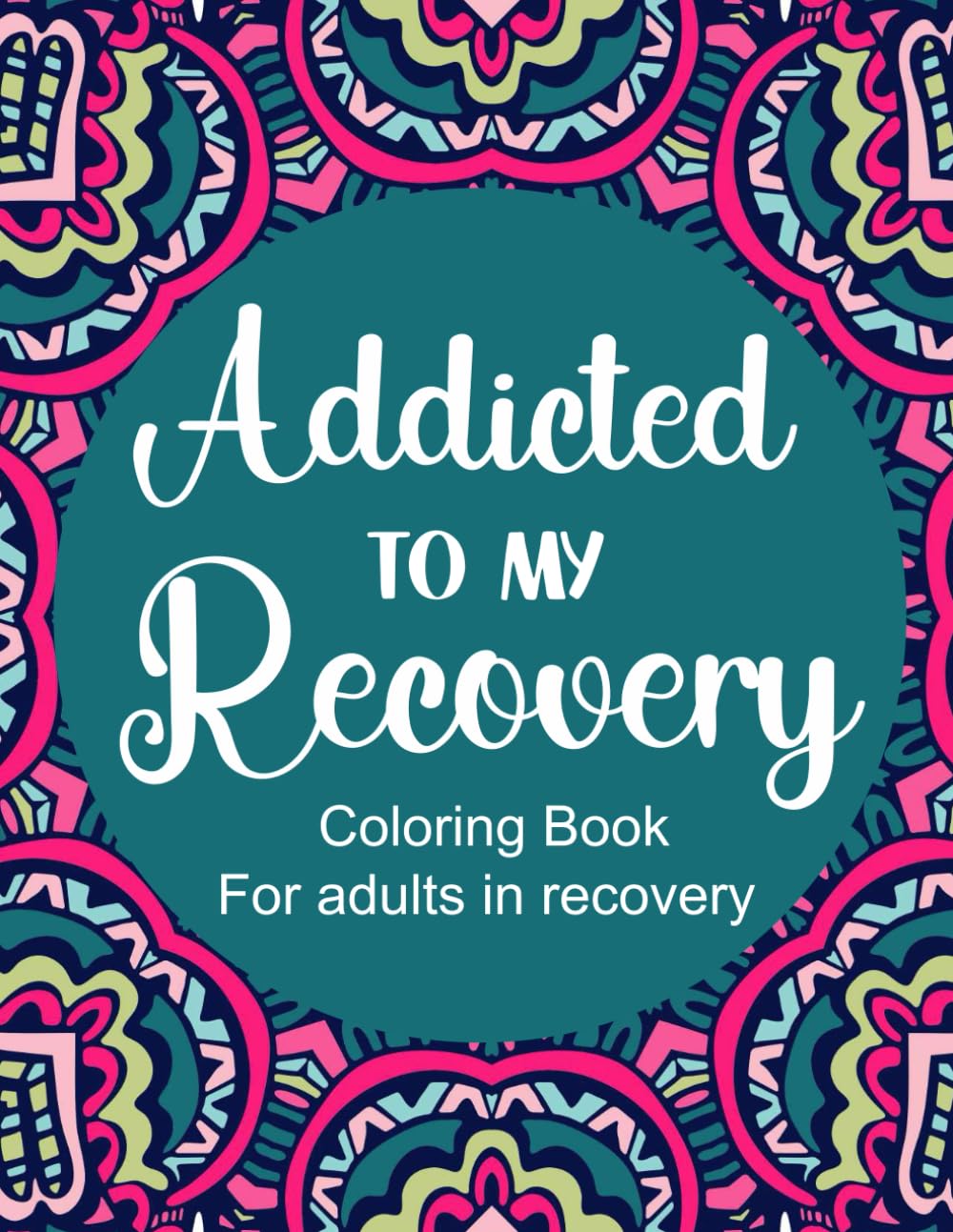 Addicted To My Recovery - Sobriety And Recovery Coloring Book: Inspiring Alcohol and Drug Addiction Recovery Coloring Journal With Motivational Quotes - Sobriety Gifts For Women & Men