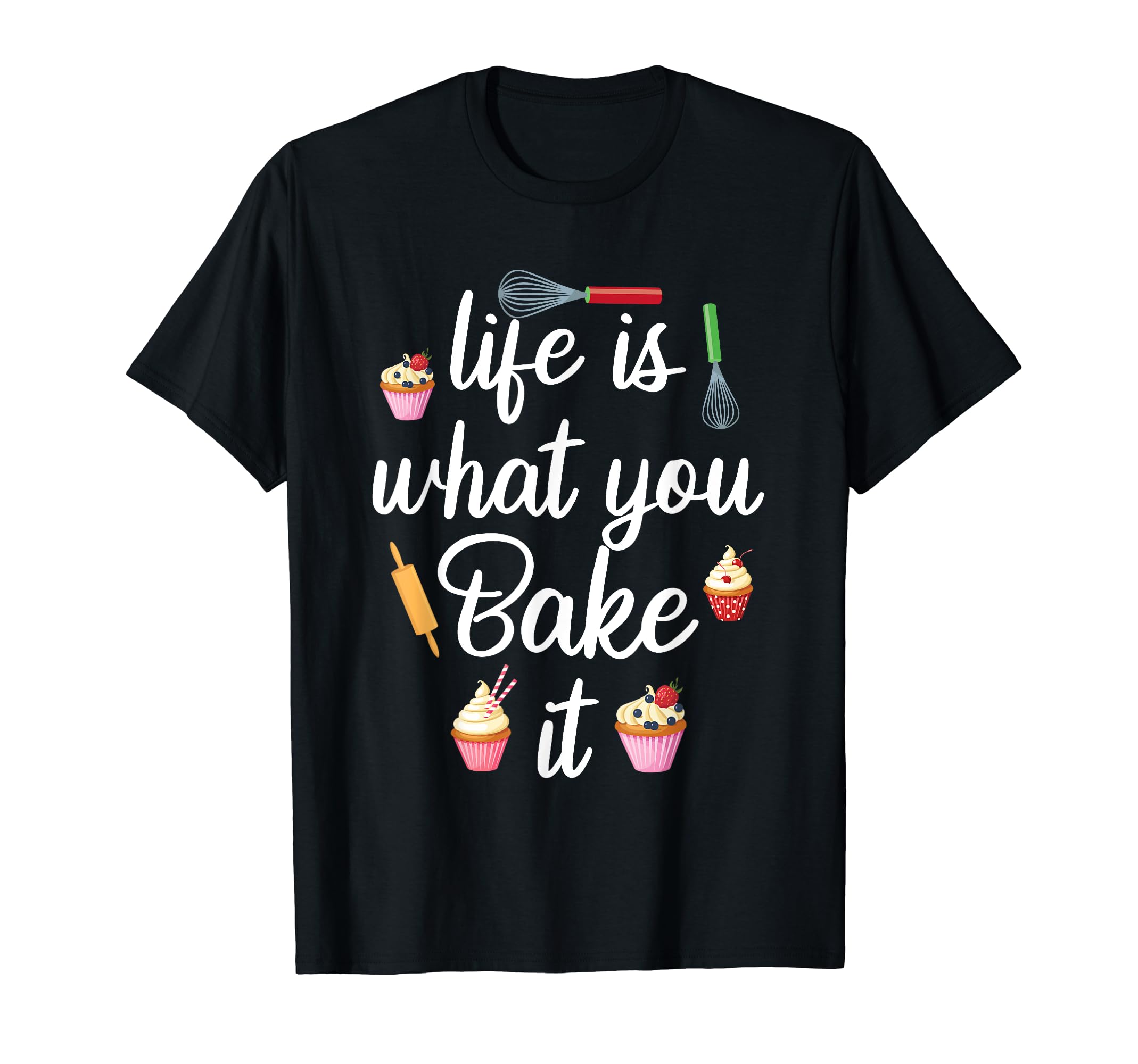 Life Is What You Bake It Funny Bake Apparel Baker T-Shirt