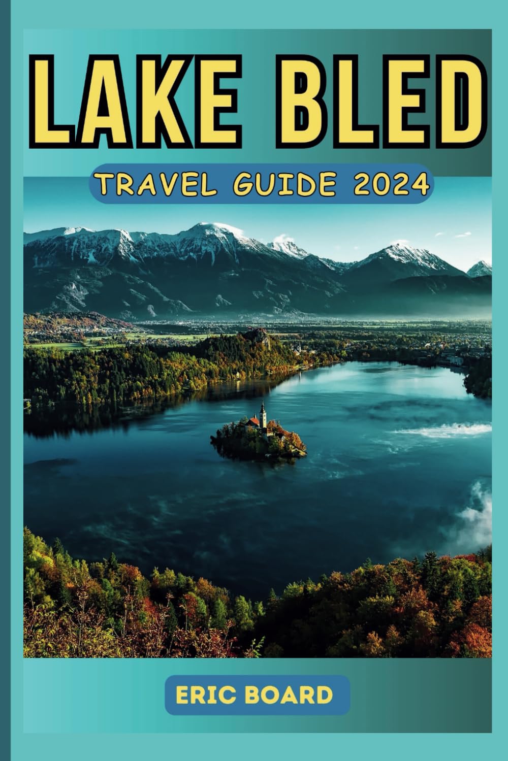 LAKE BLED TRAVEL GUIDE 2024: Discover the Ultimate Alpine Gem of Slovenia: Your Updated, Pocket-sized Manual to Top tourist Attractions, Fun outdoor activities, Culture, and Hidden Gems.