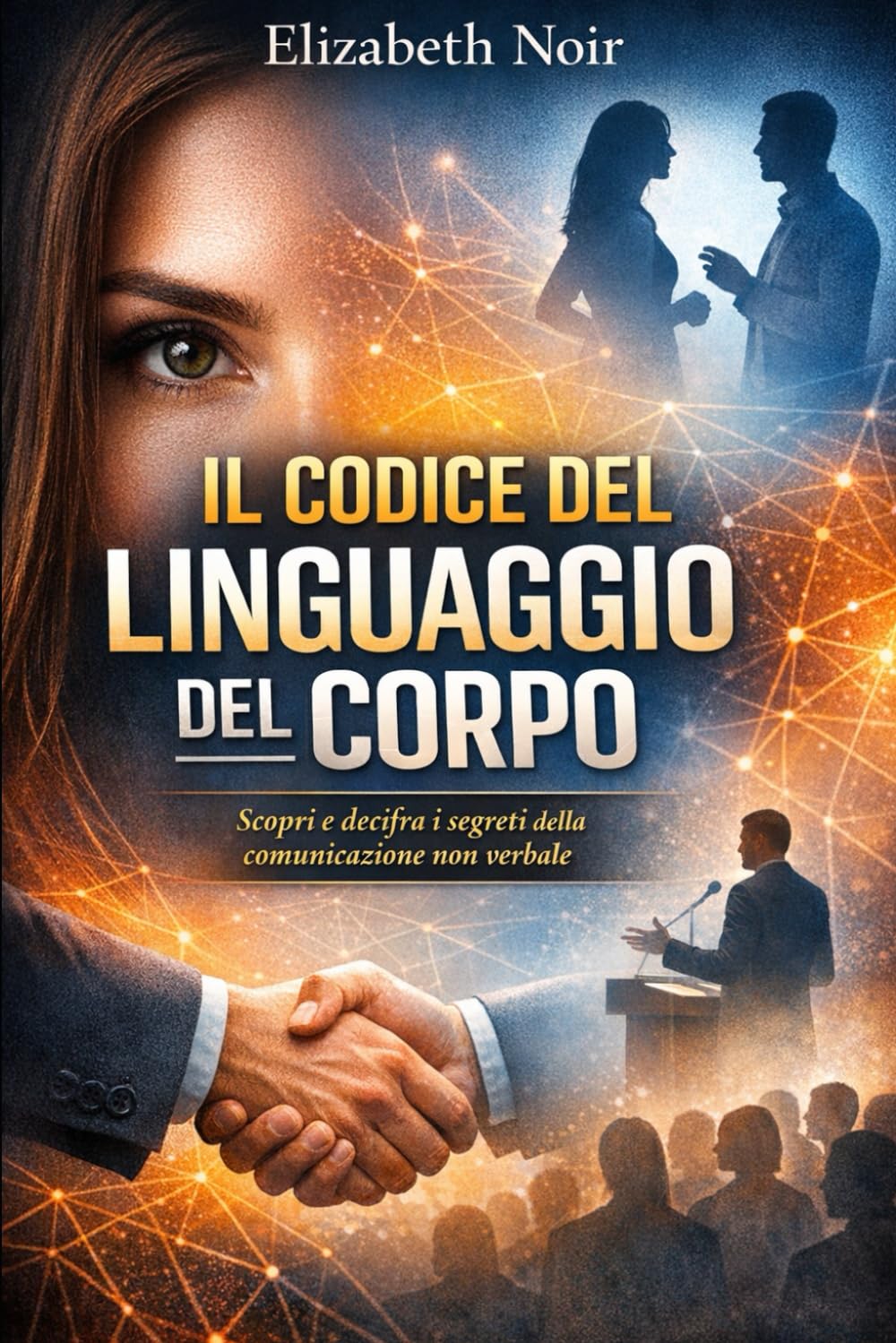 Il Codice del Linguaggio del Corpo: Leggi le Persone e Rispondi con Padronanza.: Oltre 50 segnali non verbali e come interpretarli con precisione