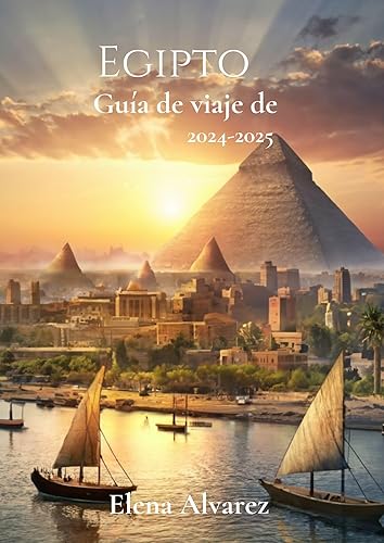 Guía de viaje de Egipto 2024-2025: Cómo llegar, cumplir con los requisitos de entrada, principales atracciones y consejos esenciales para un viaje sin complicaciones (Spanish Edition)