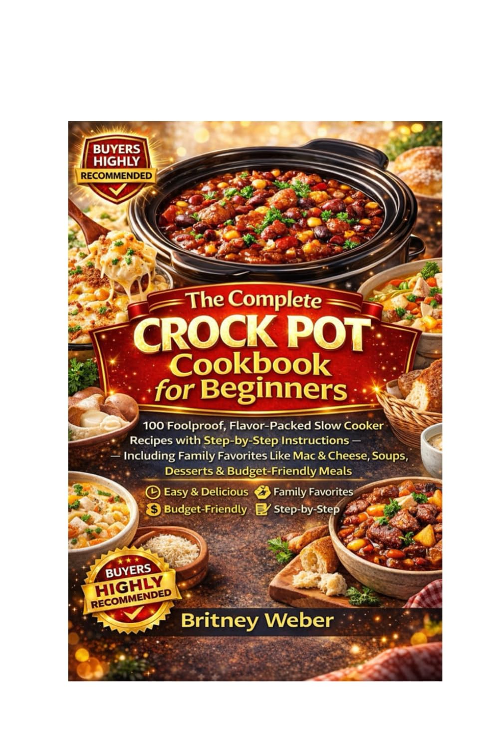 THE COMPLETE CROCK POT COOKBOOK FOR BEGINNERS: 100 Foolproof, Flavor-Packed Slow Cooker Recipes with Step-by-Step Instructions Including Family ... Soups, Desserts & Budget-Friendly Meals