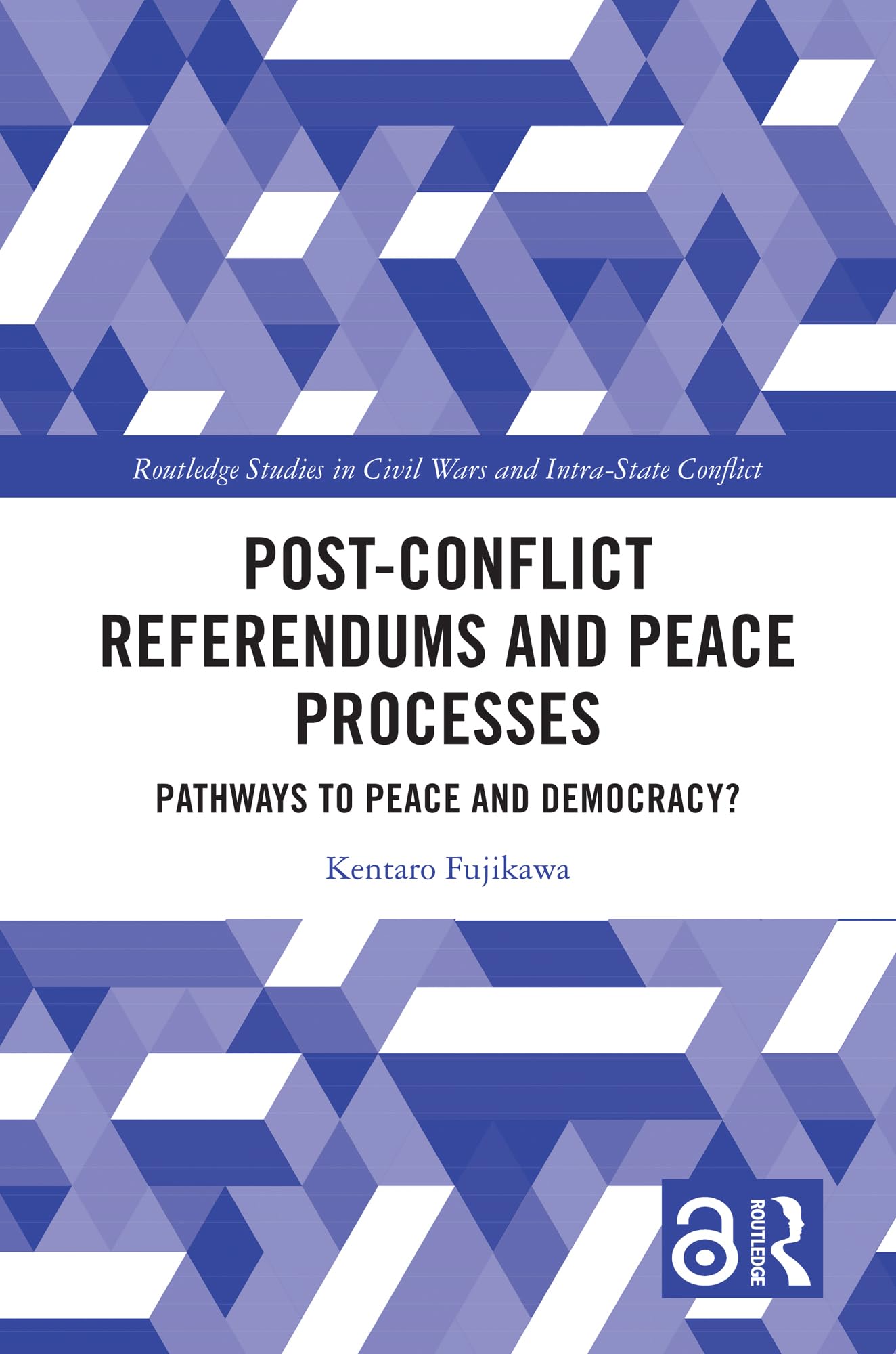 Post-Conflict Referendums and Peace Processes: Pathways to Peace and Democracy? (Routledge Studies in Civil Wars and Intra-State Conflict)