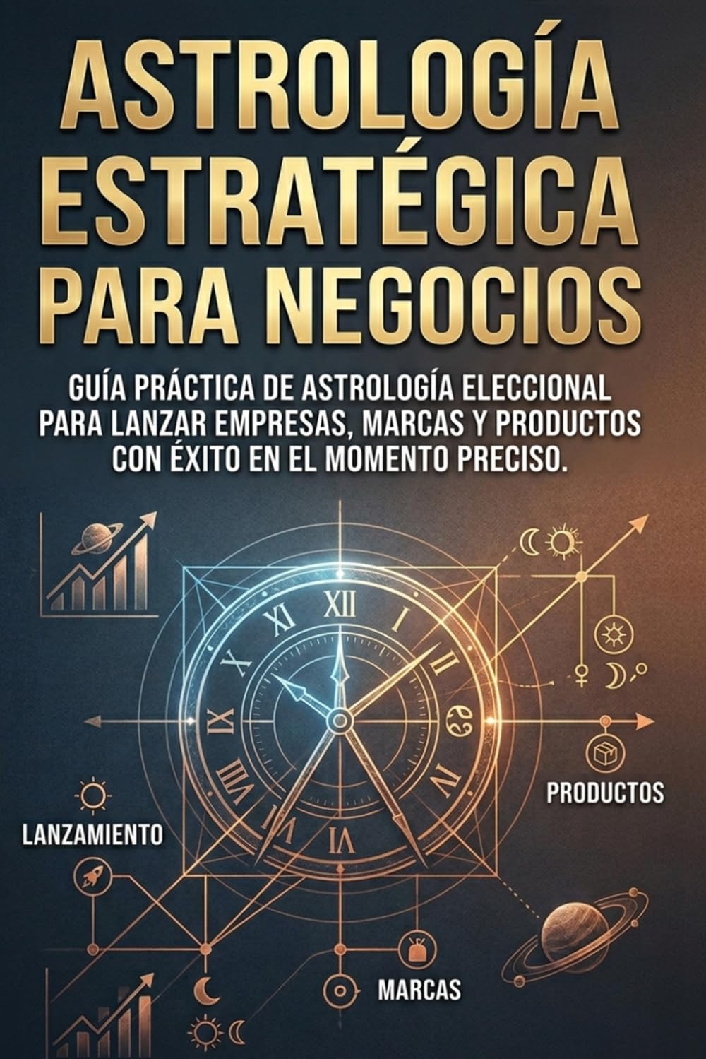 Astrología Estratégica para Negocios: Guía práctica de Astrología Eleccional para lanzar empresas, marcas y productos con éxito en el momento preciso
