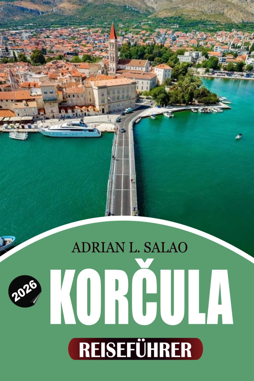 KORČULA Reiseführer 2026: Entdecken Sie das Beste von Korčula, Kroatien mit Experten-Reisetipps, Top-Attraktionen, lokalen Erlebnissen, Inselhopping-Abenteuern und perfekten Urlaubsrouten