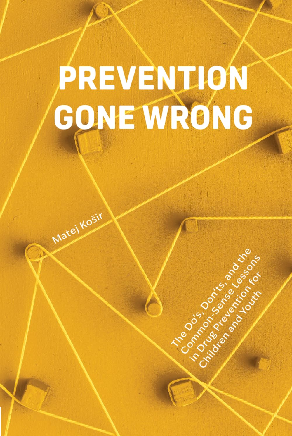Prevention Gone Wrong: The Do’s, Don’ts, and the Common-Sense Lessons in Drug Prevention for Children and Youth