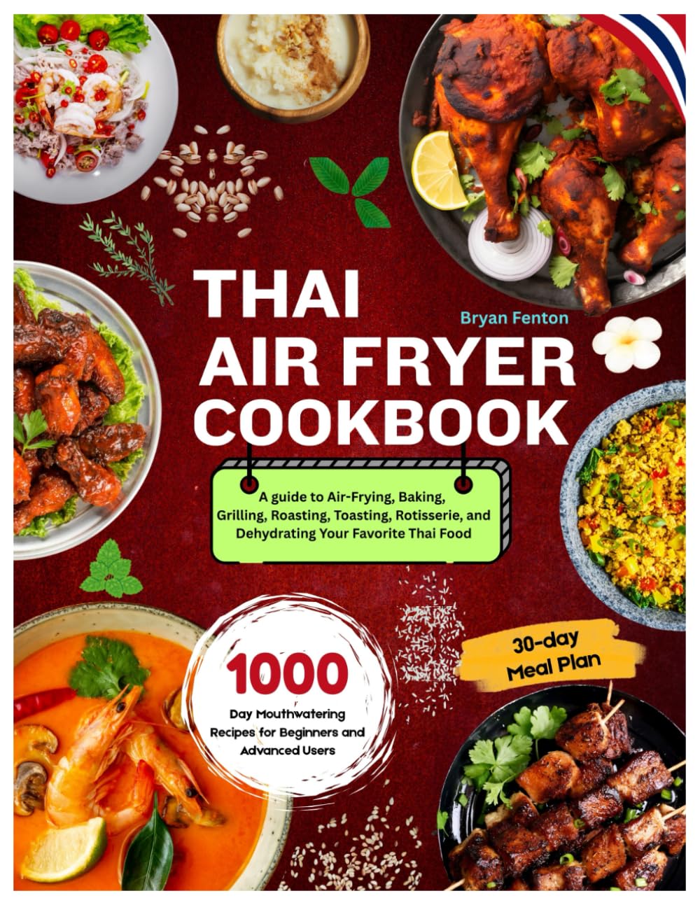 Thai Air Fryer Cookbook: 1000-Day Mouthwatering Recipes for Beginners and Advanced Users. A guide to Air-Frying, Baking, Grilling, Roasting, Toasting, ... Favorite Thai Food. With a 30-day Meal Plan.