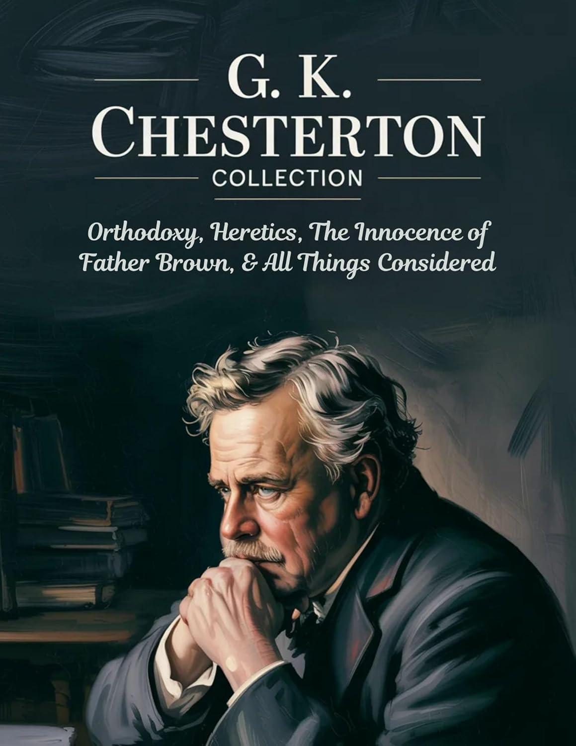 G. K. Chesterton Collection: Orthodoxy, Heretics, The Innocence of Father Brown, & All Things Considered      Kindle Edition