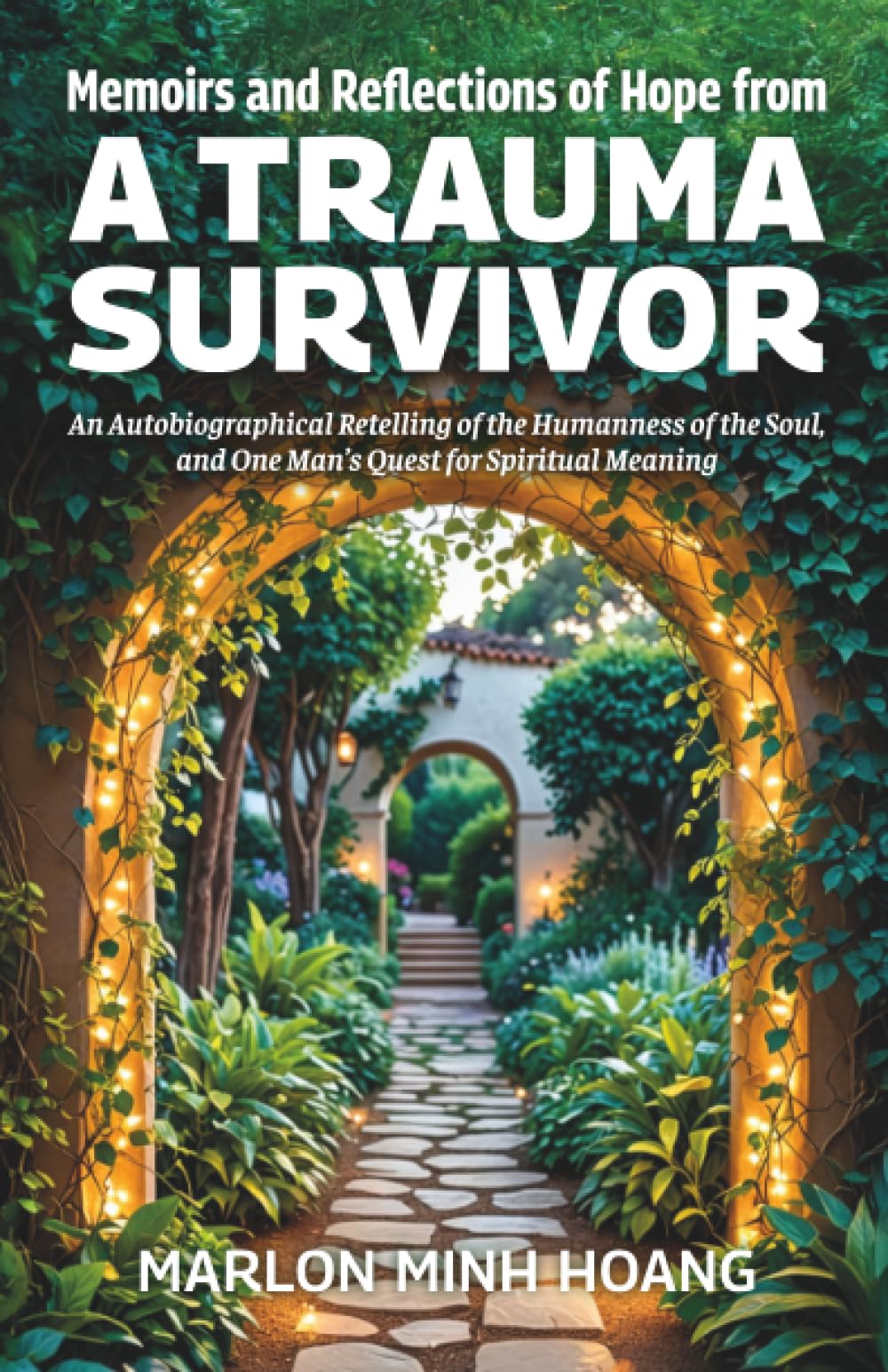 Memoirs and Reflections of Hope from a Trauma Survivor: An Autobiographical Retelling of the Humanness of the Soul, and One Man’s Quest for Spiritual Meaning