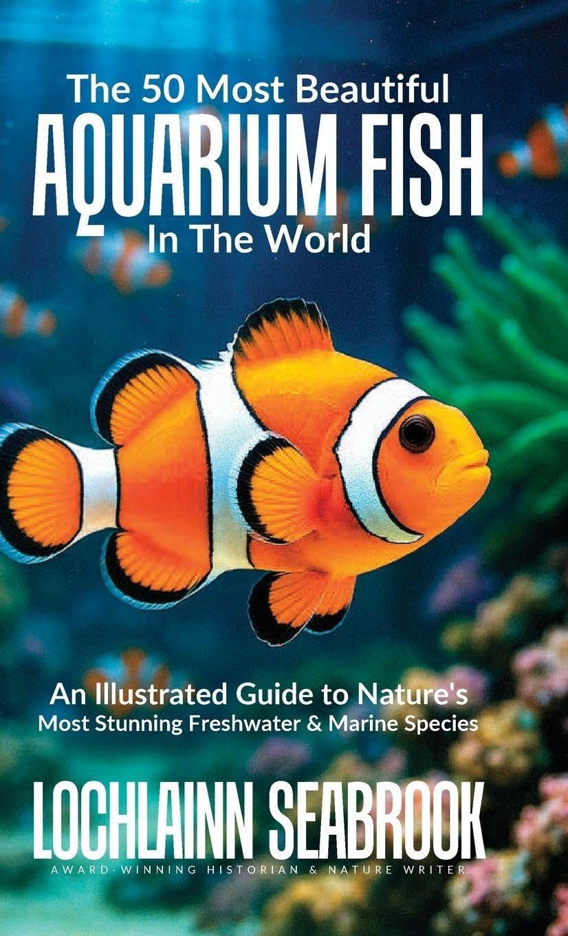 The 50 Most Beautiful Aquarium Fish in the World: An Illustrated Guide to Nature's Most Stunning Freshwater and Marine Species