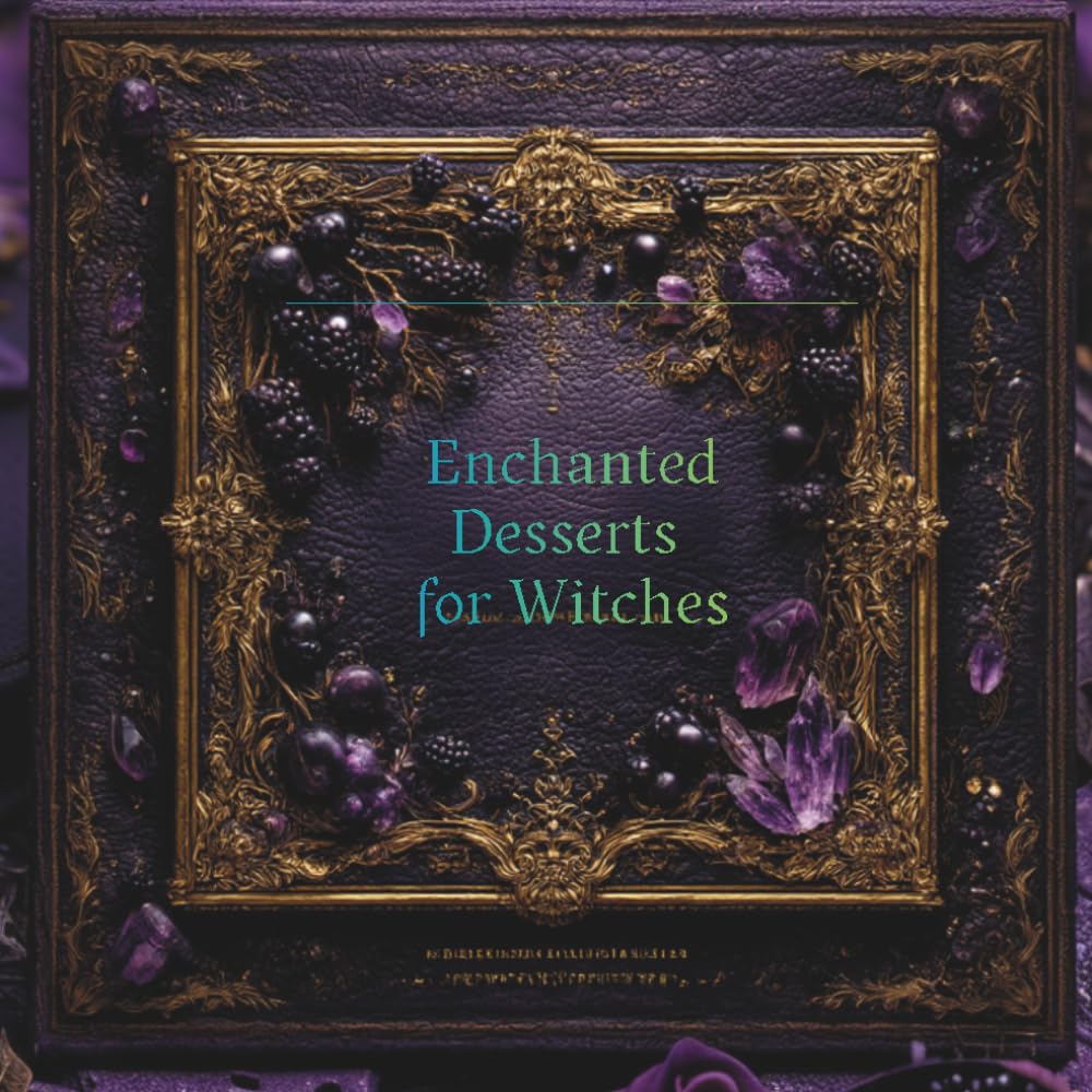 Enchanted Desserts for Witches: A Grimoire of 50 Mystical Sweet Recipes