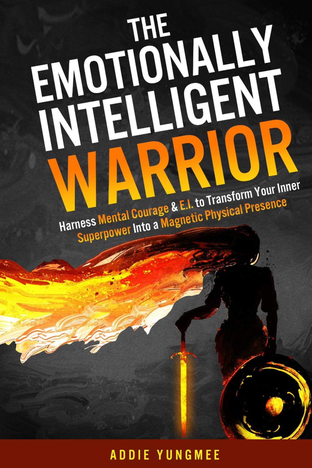 The Emotionally Intelligent Warrior: Harness Mental Courage & E.I. to Transform Your Inner Superpower Into a Magnetic Physical Presence (Emotional Intelligence)